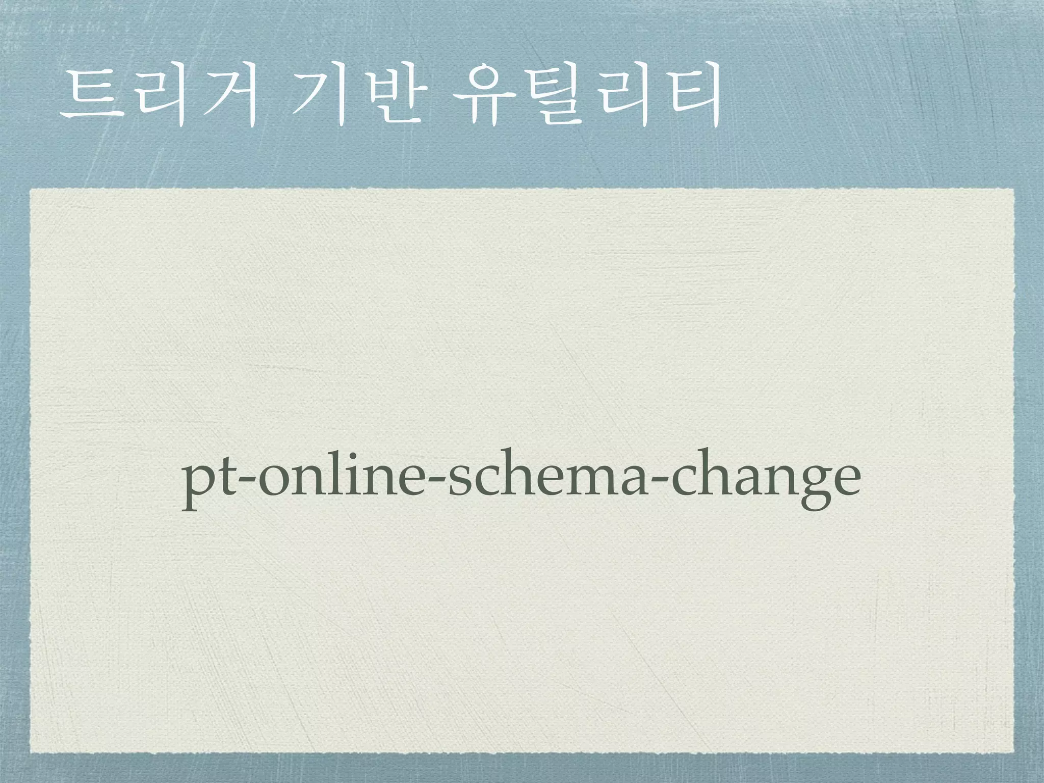 트리거 기반 유틸리티
pt-online-schema-change
 
