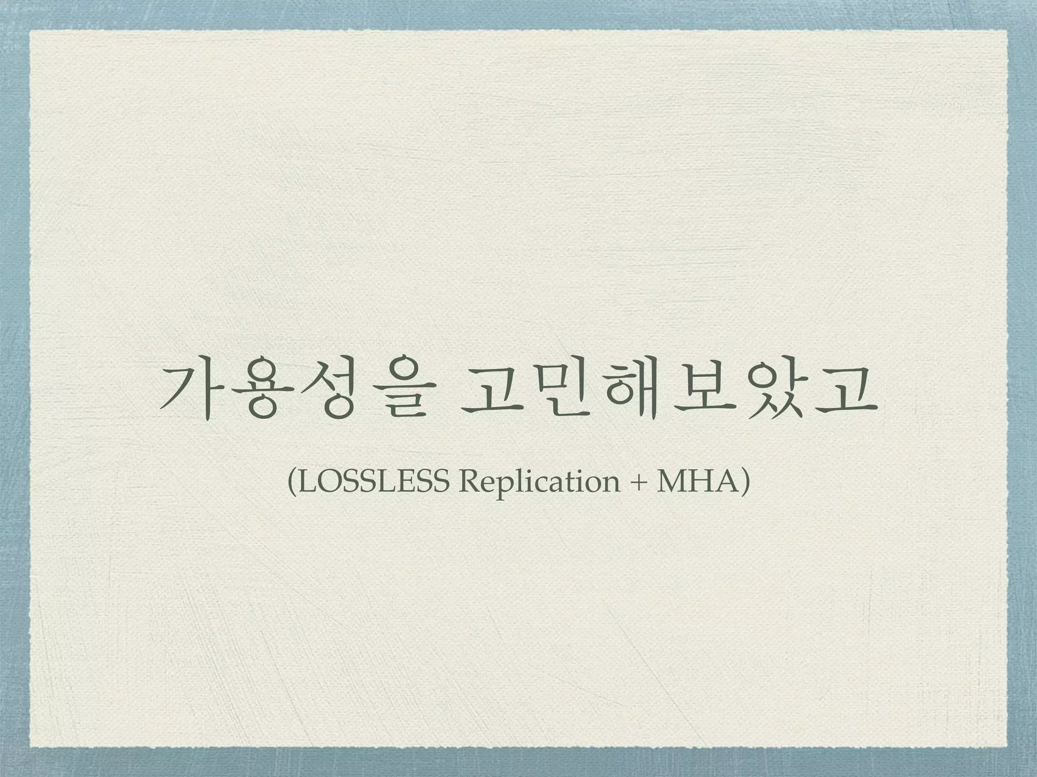 가용성을 고민해보았고
(LOSSLESS Replication + MHA)
 
