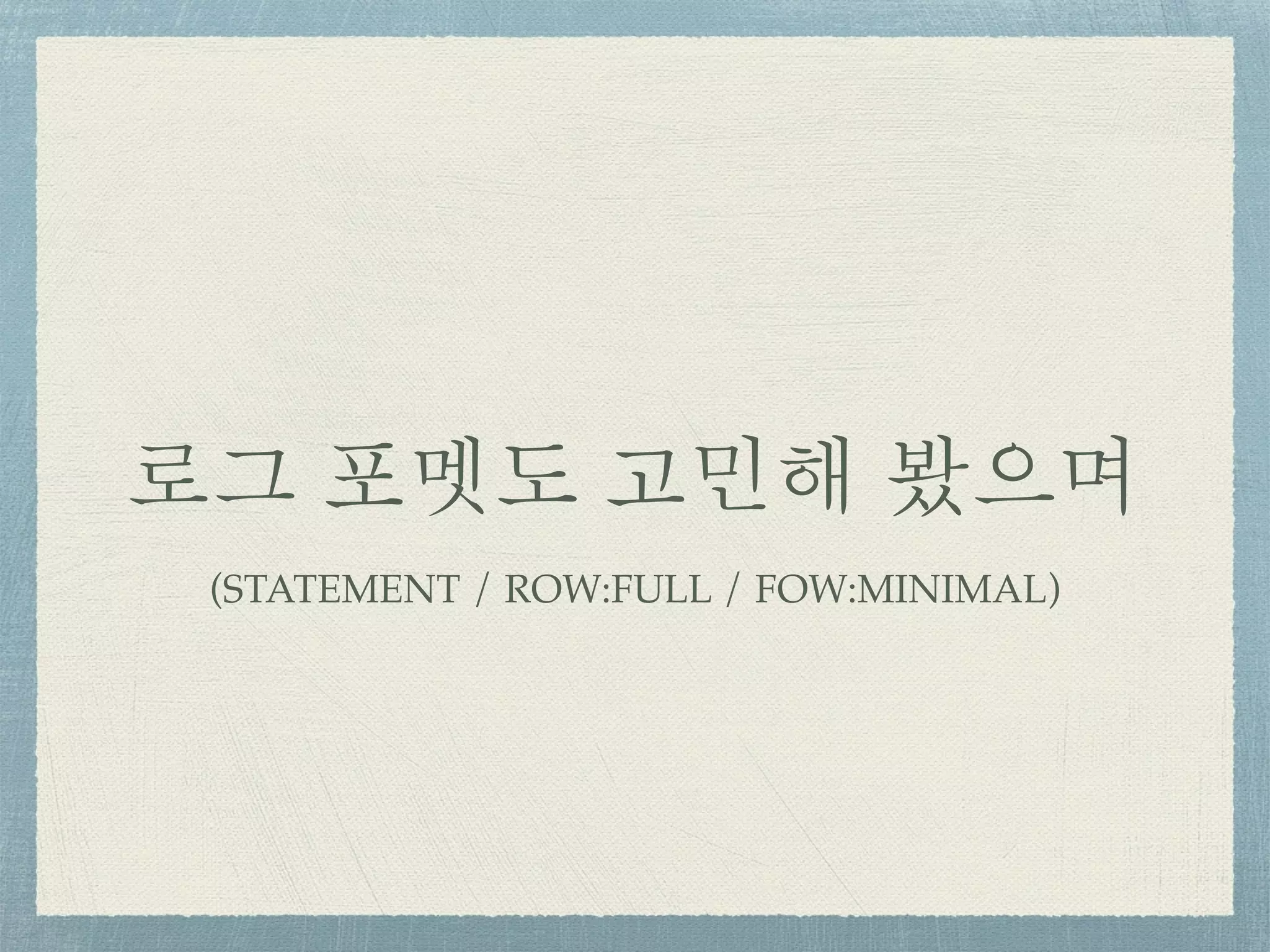 로그 포멧도 고민해 봤으며
(STATEMENT / ROW:FULL / FOW:MINIMAL)
 