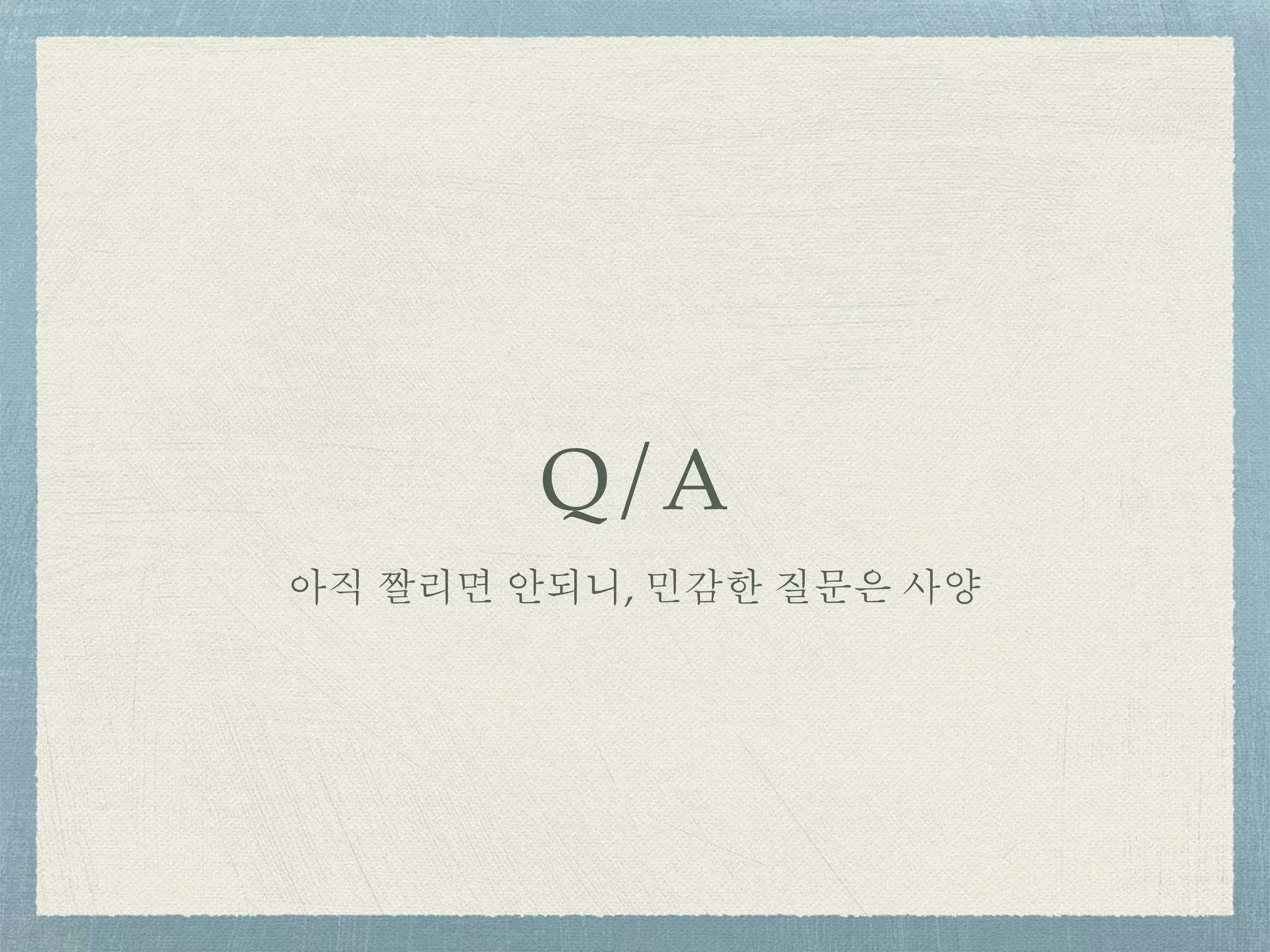 Q/A
아직 짤리면 안되니, 민감한 질문은 사양
 