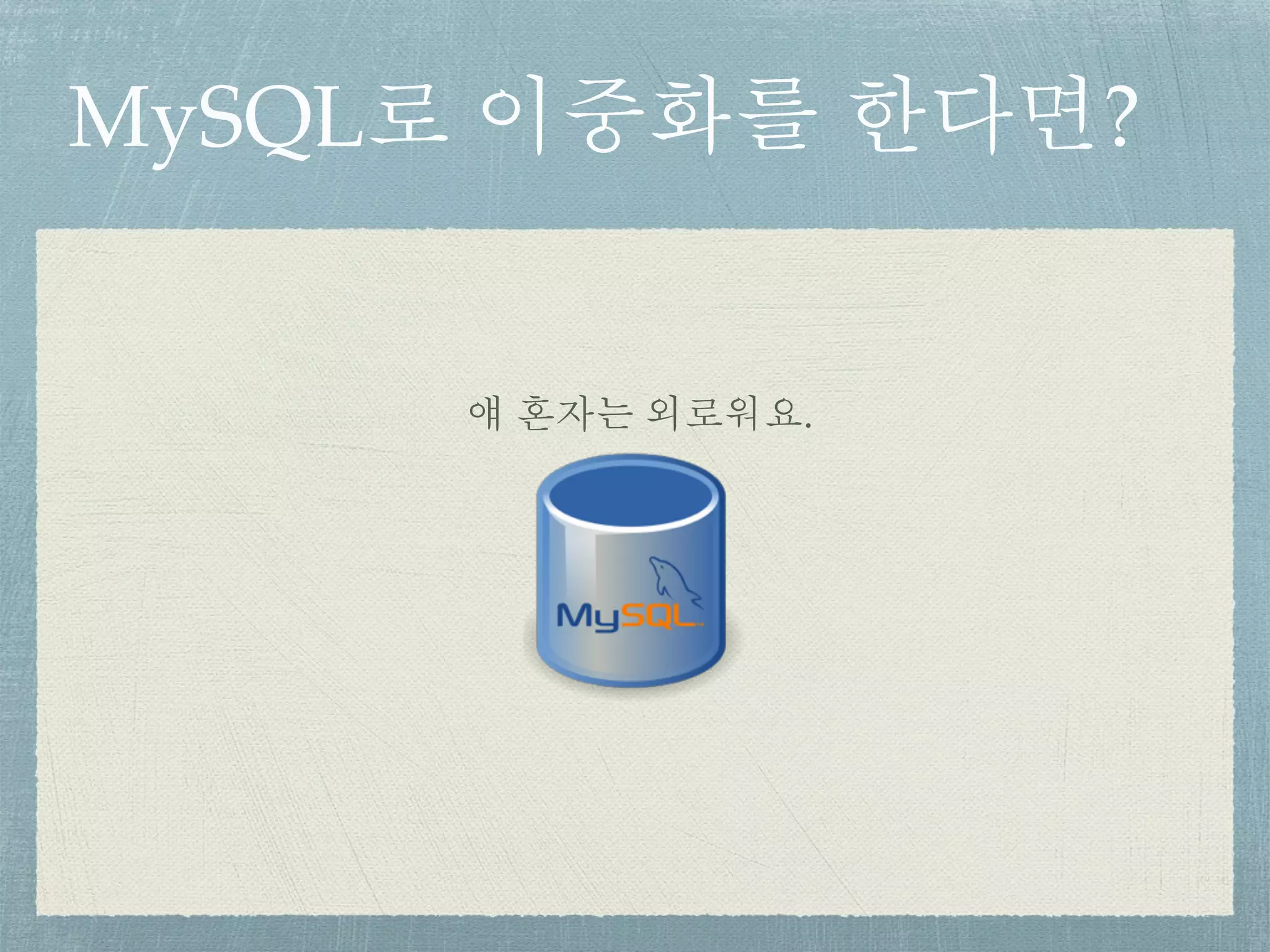 MySQL로 이중화를 한다면?
얘 혼자는 외로워요.
 