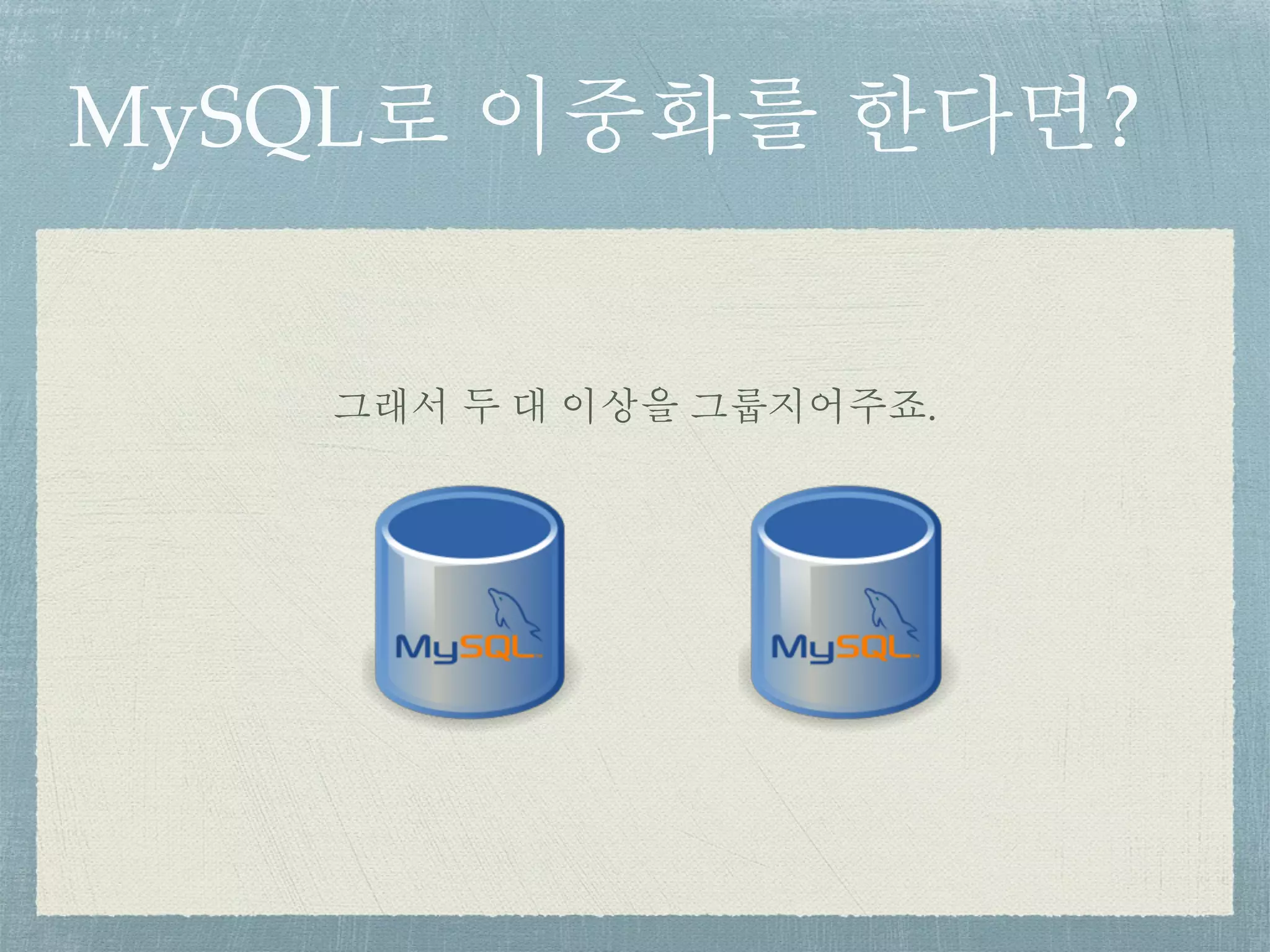 MySQL로 이중화를 한다면?
그래서 두 대 이상을 그룹지어주죠.
 