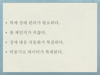 복제 상태 관리가 필요하다.
롤 체인지가 귀찮다.
장애 대응 자동화가 복잡하다.
비동기로 데이터가 복제된다.
 