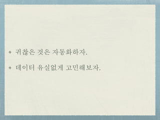귀찮은 것은 자동화하자.
데이터 유실없게 고민해보자.
 