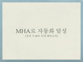MHA로 자동화 달성
(장애 시 30초 이내 페일오버)
 
