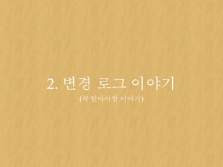 2. 변경 로그 이야기
(꼭 알아야할 이야기)
 