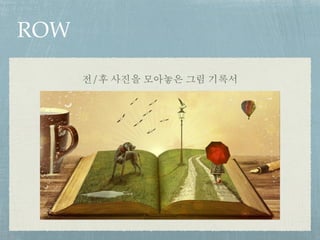 ROW
전/후 사진을 모아놓은 그림 기록서
 