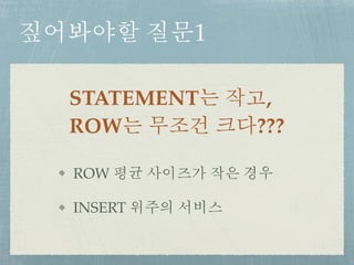 짚어봐야할 질문1
STATEMENT는 작고,
ROW는 무조건 크다???
ROW 평균 사이즈가 작은 경우
INSERT 위주의 서비스
 