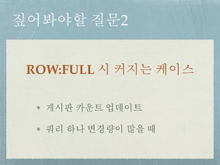 짚어봐야할 질문2
ROW:FULL 시 커지는 케이스
게시판 카운트 업데이트
쿼리 하나 변경량이 많을 때
 
