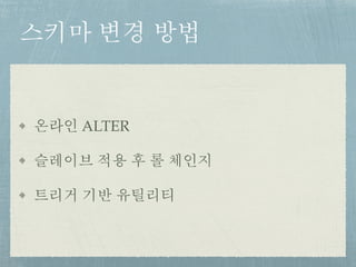 스키마 변경 방법
온라인 ALTER
슬레이브 적용 후 롤 체인지
트리거 기반 유틸리티
 