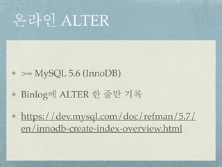 온라인 ALTER
>= MySQL 5.6 (InnoDB)
Binlog에 ALTER 한 줄만 기록
https://dev.mysql.com/doc/refman/5.7/
en/innodb-create-index-overview.html
 