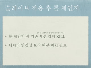 슬레이브 적용 후 롤 체인지
롤 체인지 시 기존 세션 강제 KILL
데이터 안정성 보장 여부 판단 필요
(이건 MHA로 충분히 가능합니다.)
 