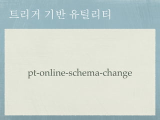 트리거 기반 유틸리티
pt-online-schema-change
 
