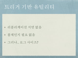 트리거 기반 유틸리티
리플리케이션 지연 없음
롤체인지 필요 없음
그러나.. 로그 사이즈?
 