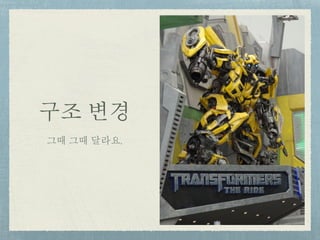 구조 변경
그때 그때 달라요.
 