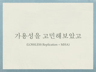 가용성을 고민해보았고
(LOSSLESS Replication + MHA)
 