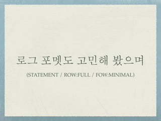 로그 포멧도 고민해 봤으며
(STATEMENT / ROW:FULL / FOW:MINIMAL)
 