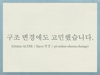 구조 변경에도 고민했습니다.
(Online ALTER / Slave 변경 / pt-online-shema-change)
 