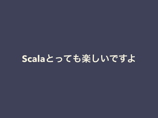 Scalaとっても楽しいですよ
 