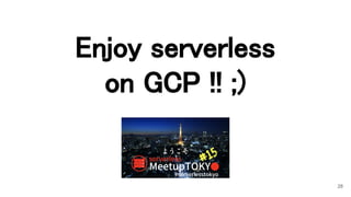 Enjoy serverless 
on GCP !! ;) 
28
 