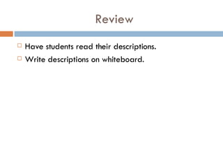 Review Have students read their descriptions. Write descriptions on whiteboard. 