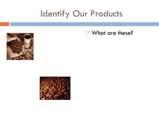 Identify Our Products What are these? 