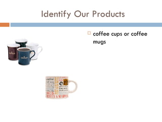 Identify Our Products coffee cups or coffee mugs 