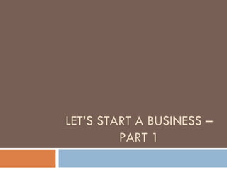 LET’S START A BUSINESS – PART 1 