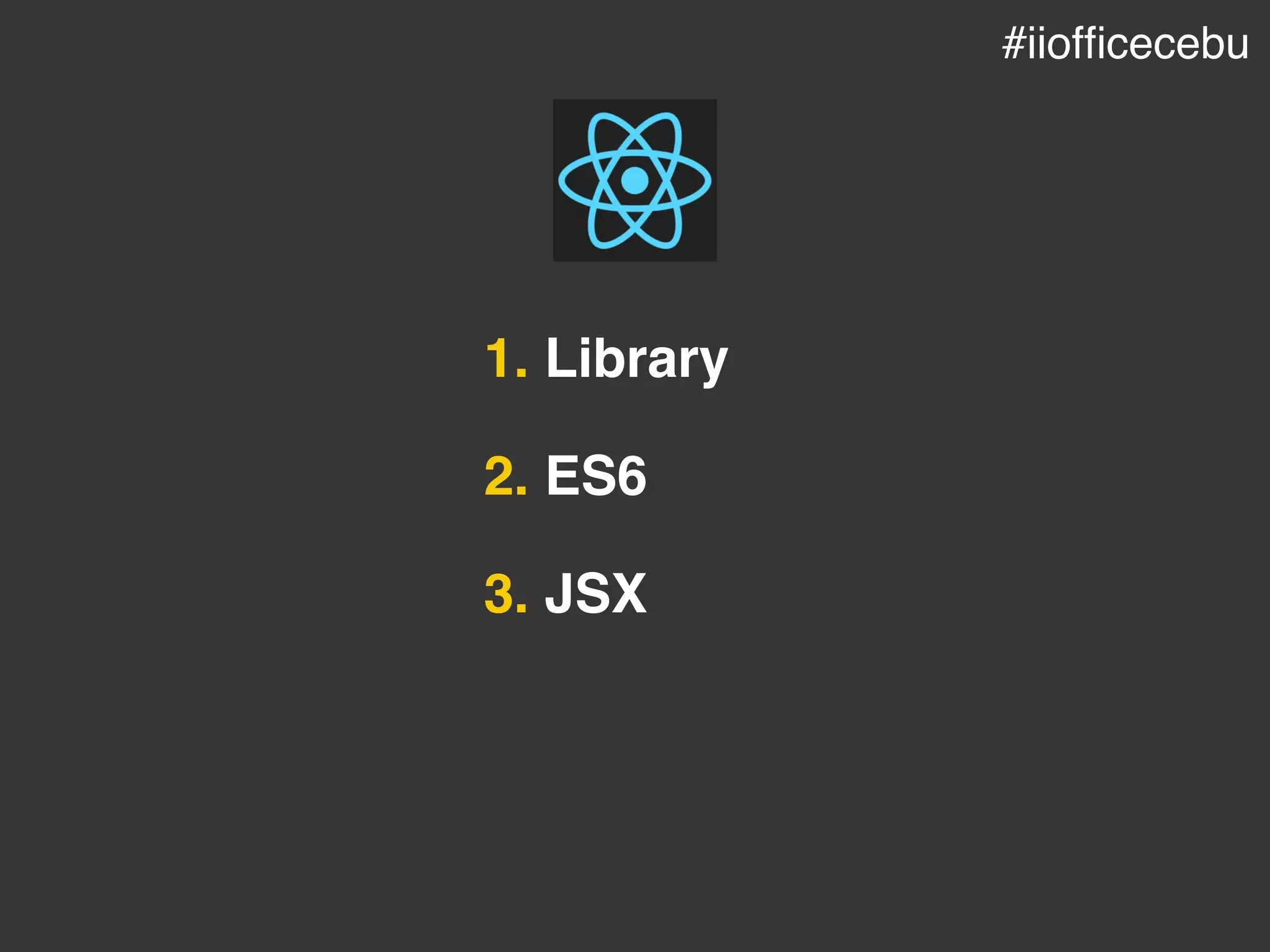 1. Library
2. ES6
3. JSX
#iiofﬁcecebu
 