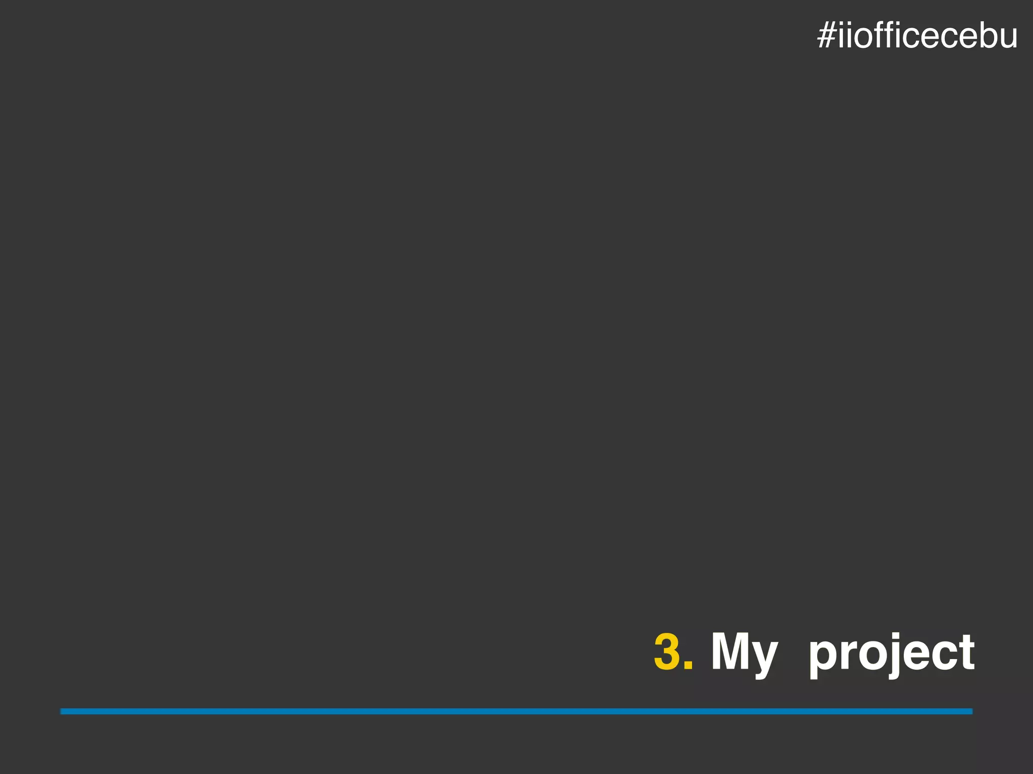 3. My project
#iiofﬁcecebu
 