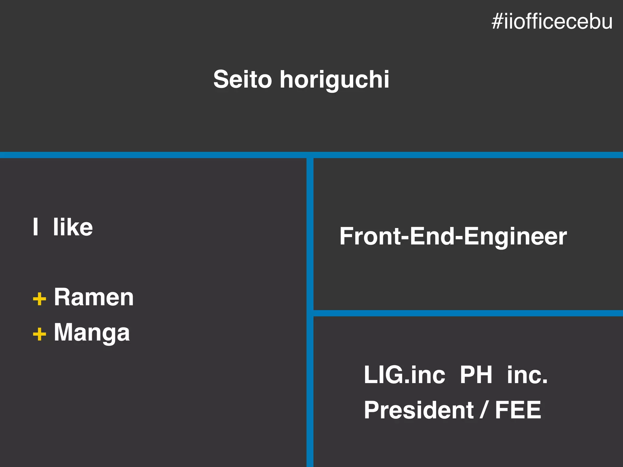 Seito horiguchi
Front-End-Engineer
LIG.inc PH inc.
President / FEE
I like
+ Ramen
+ Manga
#iiofﬁcecebu
 
