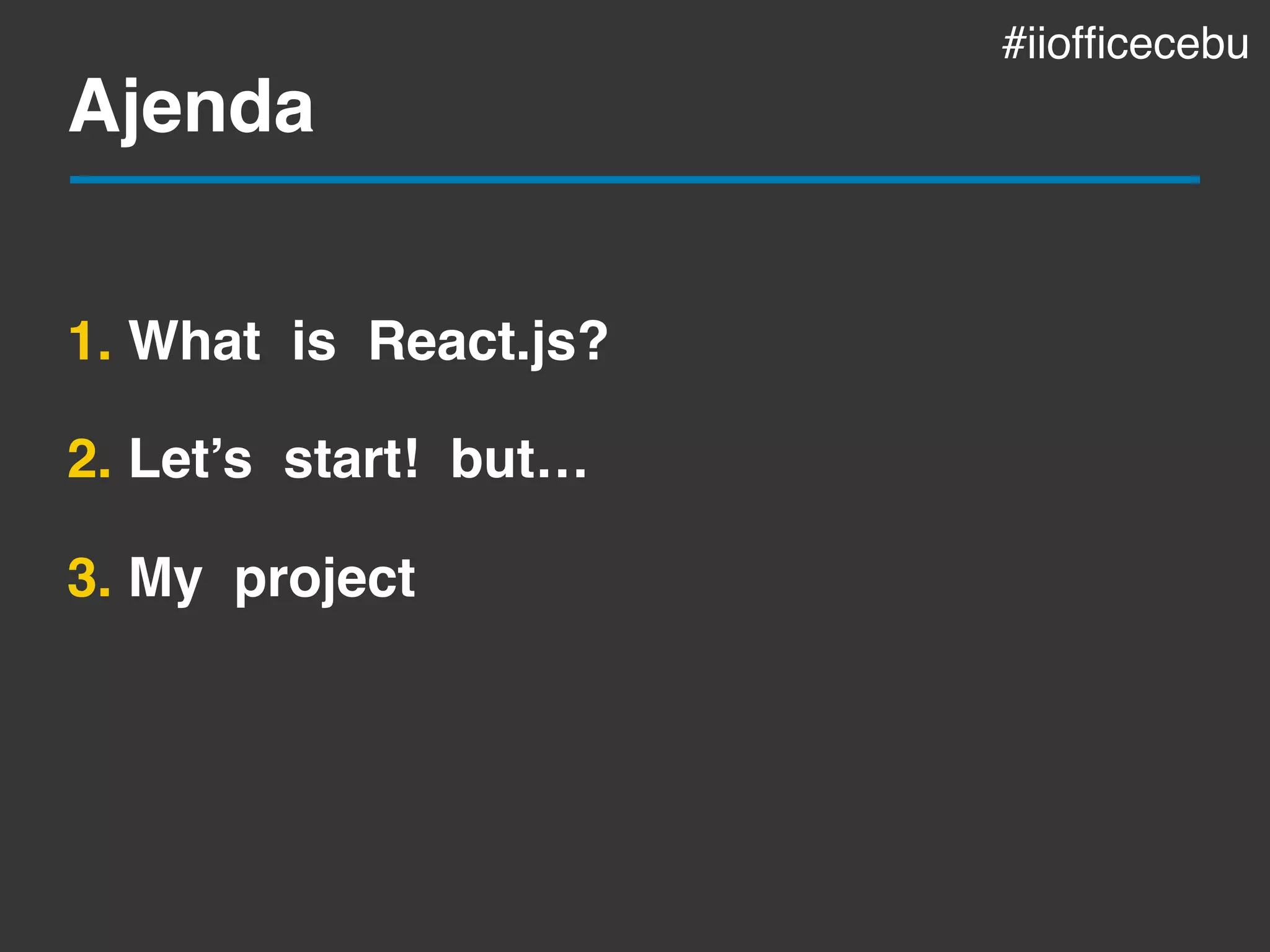 Ajenda
1. What is React.js?
2. Let’s start! but…
3. My project
#iiofﬁcecebu
 