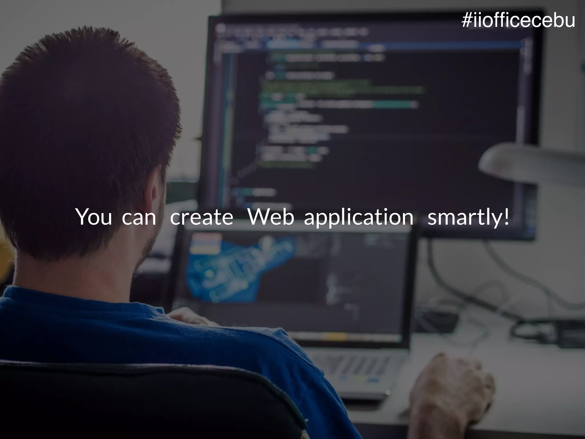 You can create Web application smartly!
#iiofﬁcecebu
 
