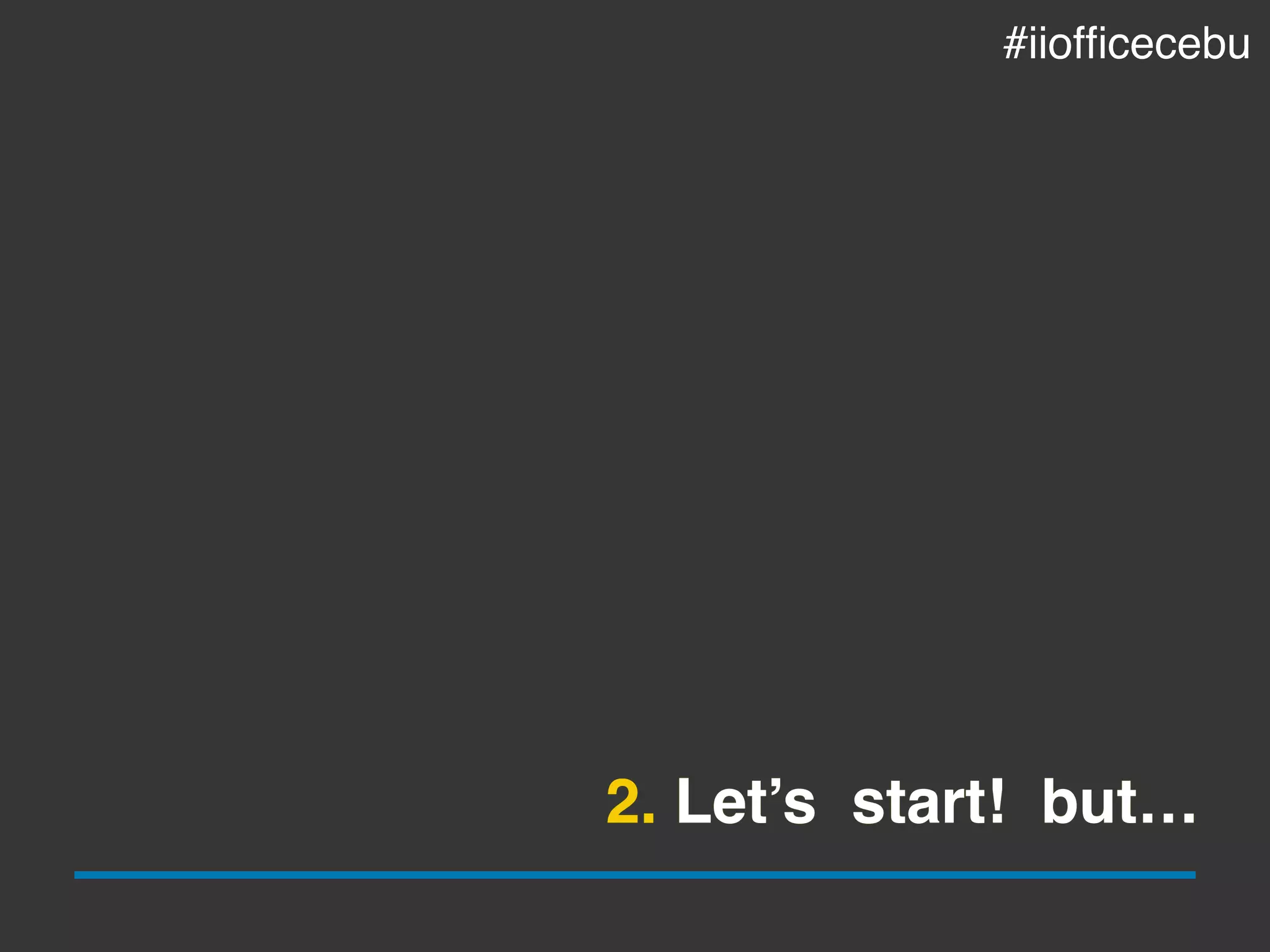 2. Let’s start! but…
#iiofﬁcecebu
 