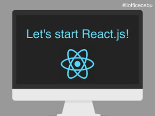 Let's start React.js!
#iiofﬁcecebu
 