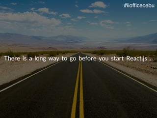 There is a long way to go before you start React.js …
#iiofficecebu