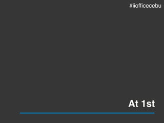 At 1st
#iiofficecebu