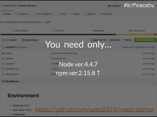 https://github.com/seito2014/react-sterter
You need only…
Node ver.4.4.7
npm ver.2.15.8 ↑
#iiofficecebu