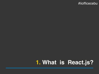 1. What is React.js?
#iiofficecebu
