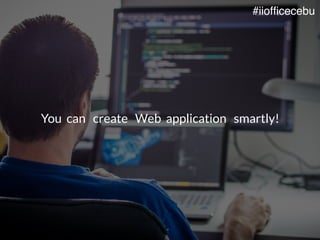 You can create Web application smartly!
#iiofficecebu