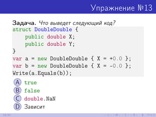 Упражнение №13
Задача. Что выведет следующий код?
struct DoubleDouble {
public double X;
public double Y;
}
var a = new Do...