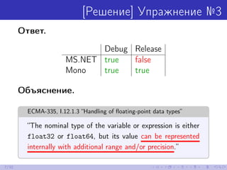 [Решение] Упражнение №3
Ответ.
Debug Release
MS.NET true false
Mono true true
Объяснение.
ECMA-335, I.12.1.3 “Handling of ...