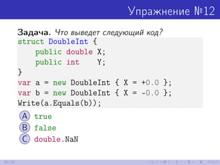 Упражнение №12
Задача. Что выведет следующий код?
struct DoubleInt {
public double X;
public int Y;
}
var a = new DoubleIn...