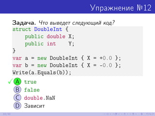 Упражнение №12
Задача. Что выведет следующий код?
struct DoubleInt {
public double X;
public int Y;
}
var a = new DoubleIn...