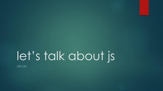 let’s talk about js
/srn.io
 