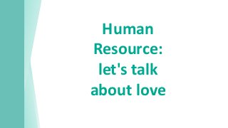 Human
Resource:
let's talk
about love
 