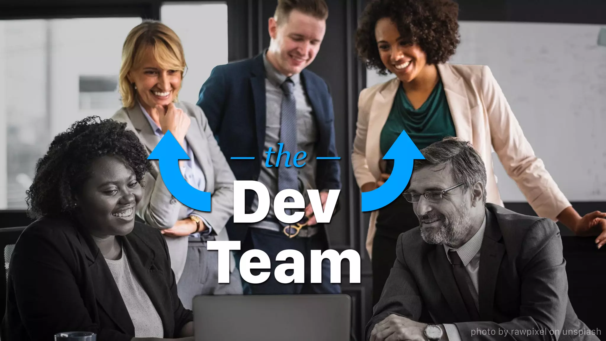 — the —
Dev
Team
photo by rawpixel on unsplash
 