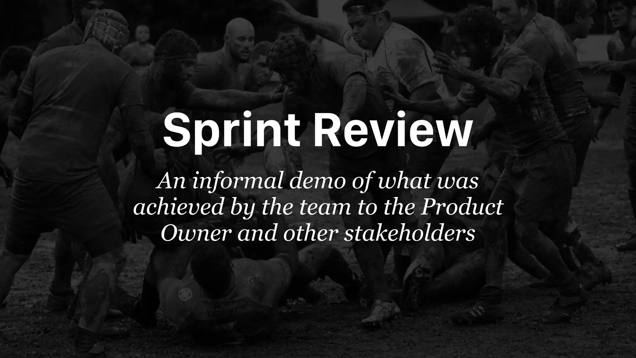 Sprint Review
An informal demo of what was
achieved by the team to the Product
Owner and other stakeholders
 