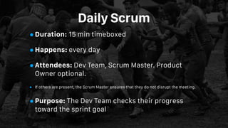 Daily Scrum
•Duration: 15 min timeboxed
•Happens: every day
•Attendees: Dev Team, Scrum Master. Product
Owner optional.
• ...