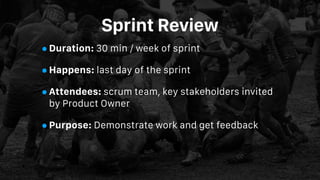 Sprint Review
•Duration: 30 min / week of sprint
•Happens: last day of the sprint
•Attendees: scrum team, key stakeholders...